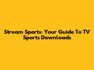 Stream Sports: Your Guide To TV Sports Downloads