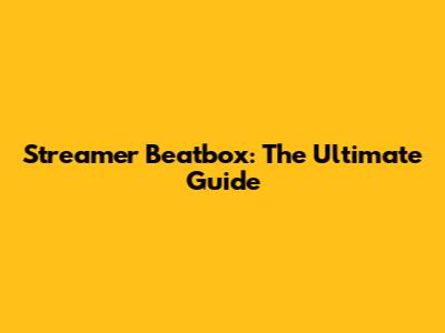 Streamer Beatbox: The Ultimate Guide