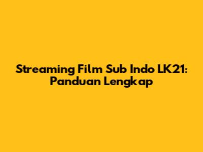 Streaming Film Sub Indo LK21: Panduan Lengkap