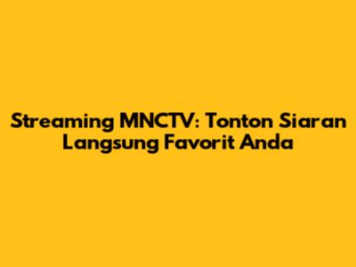 Streaming MNCTV: Tonton Siaran Langsung Favorit Anda