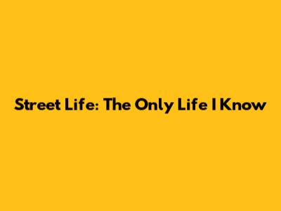 Street Life: The Only Life I Know