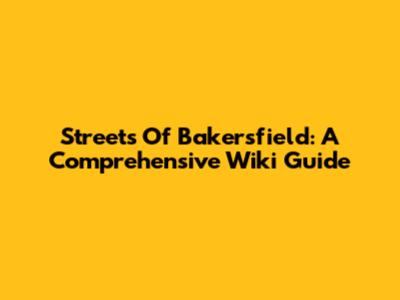 Streets Of Bakersfield: A Comprehensive Wiki Guide
