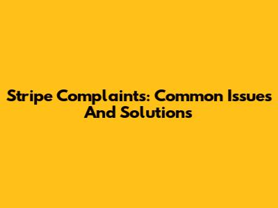 Stripe Complaints: Common Issues And Solutions