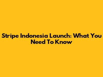 Stripe Indonesia Launch: What You Need To Know