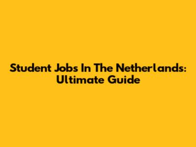 Student Jobs In The Netherlands: Ultimate Guide