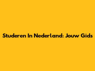 Studeren In Nederland: Jouw Gids