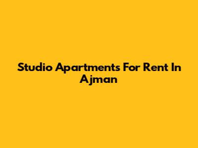 Studio Apartments For Rent In Ajman