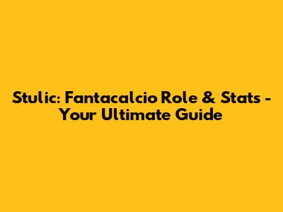 Stulic: Fantacalcio Role & Stats - Your Ultimate Guide