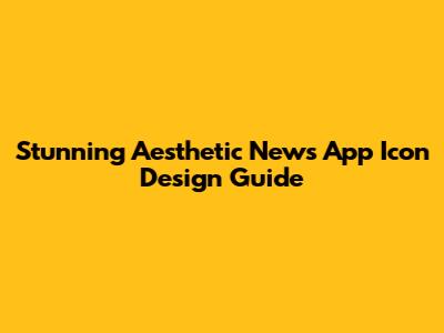 Stunning Aesthetic News App Icon Design Guide