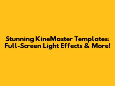 Stunning KineMaster Templates: Full-Screen Light Effects & More!