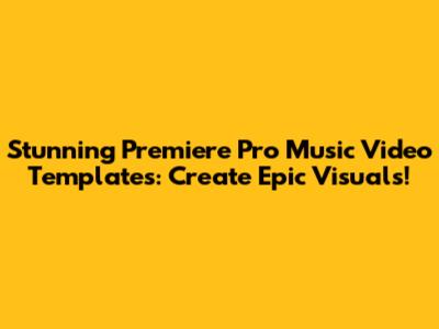 Stunning Premiere Pro Music Video Templates: Create Epic Visuals!