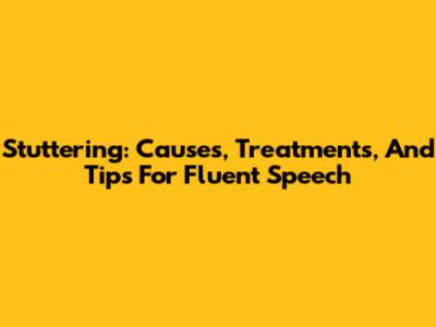 Stuttering: Causes, Treatments, And Tips For Fluent Speech