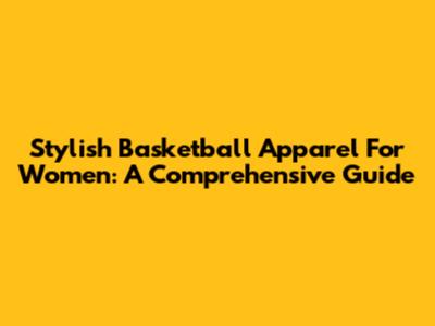 Stylish Basketball Apparel For Women: A Comprehensive Guide