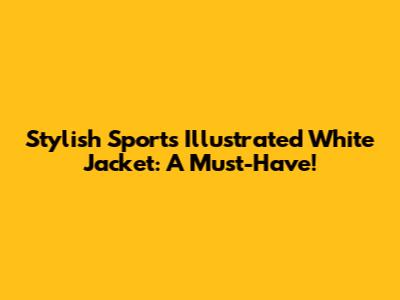 Stylish Sports Illustrated White Jacket: A Must-Have!