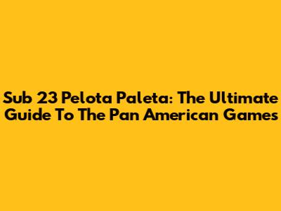 Sub 23 Pelota Paleta: The Ultimate Guide To The Pan American Games