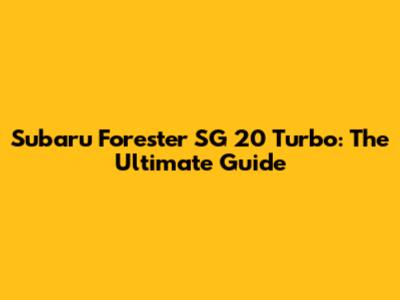 Subaru Forester SG 20 Turbo: The Ultimate Guide