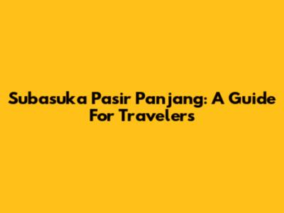 Subasuka Pasir Panjang: A Guide For Travelers