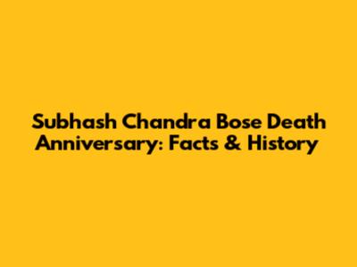 Subhash Chandra Bose Death Anniversary: Facts & History