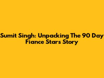 Sumit Singh: Unpacking The 90 Day Fiance Star's Story