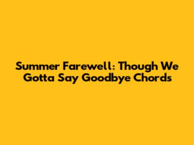 Summer Farewell: Though We Gotta Say Goodbye Chords