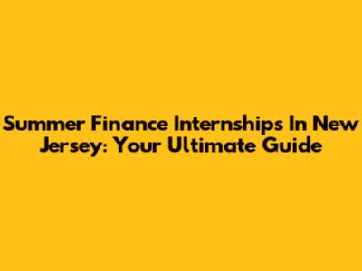 Summer Finance Internships In New Jersey: Your Ultimate Guide