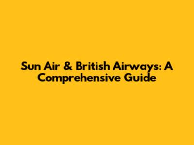 Sun Air & British Airways: A Comprehensive Guide