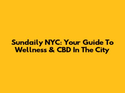 Sundaily NYC: Your Guide To Wellness & CBD In The City