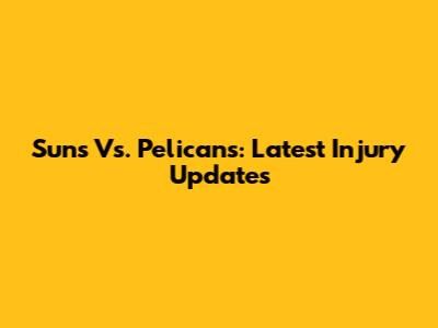 Suns Vs. Pelicans: Latest Injury Updates