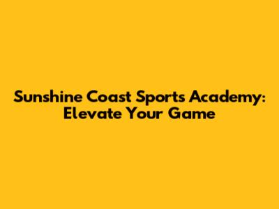 Sunshine Coast Sports Academy: Elevate Your Game