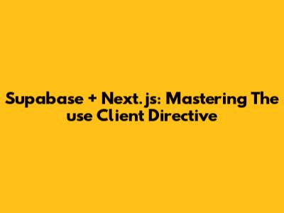 Supabase + Next.js: Mastering The 'use Client' Directive