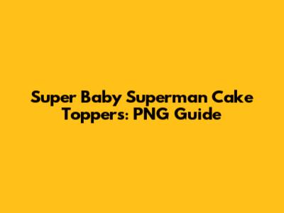 Super Baby Superman Cake Toppers: PNG Guide