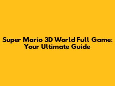 Super Mario 3D World Full Game: Your Ultimate Guide