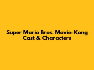 Super Mario Bros. Movie: Kong Cast & Characters