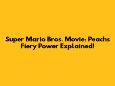 Super Mario Bros. Movie: Peach's Fiery Power Explained!