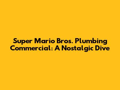 Super Mario Bros. Plumbing Commercial: A Nostalgic Dive