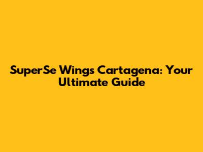 SuperSe Wings Cartagena: Your Ultimate Guide