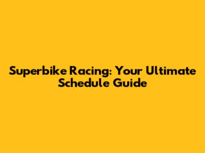 Superbike Racing: Your Ultimate Schedule Guide