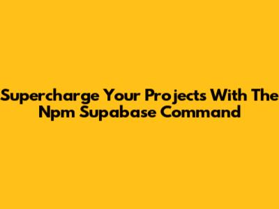 Supercharge Your Projects With The Npm Supabase Command