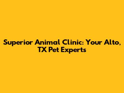 Superior Animal Clinic: Your Alto, TX Pet Experts