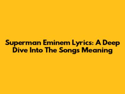 Superman Eminem Lyrics: A Deep Dive Into The Song's Meaning