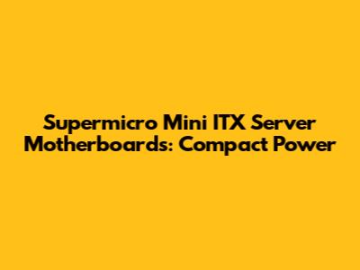 Supermicro Mini ITX Server Motherboards: Compact Power