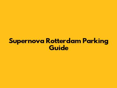 Supernova Rotterdam Parking Guide