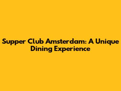 Supper Club Amsterdam: A Unique Dining Experience
