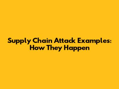Supply Chain Attack Examples: How They Happen