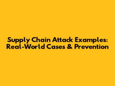 Supply Chain Attack Examples: Real-World Cases & Prevention