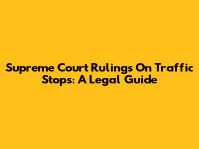 Supreme Court Rulings On Traffic Stops: A Legal Guide