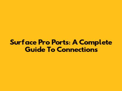 Surface Pro Ports: A Complete Guide To Connections