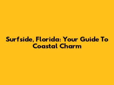 Surfside, Florida: Your Guide To Coastal Charm