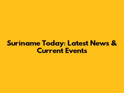 Suriname Today: Latest News & Current Events