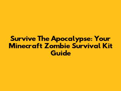 Survive The Apocalypse: Your Minecraft Zombie Survival Kit Guide
